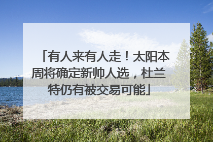 有人来有人走！太阳本周将确定新帅人选，杜兰特仍有被交易可能